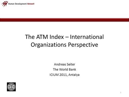 The ATM Index – International Organizations Perspective Andreas Seiter The World Bank ICIUM 2011, Antalya 1.