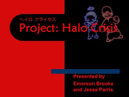 Project: Halo Crisis ヘイロ クライセス Presented by Emerson Brooks and Jesse Parris.