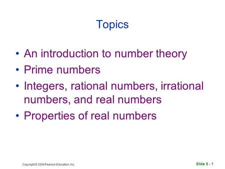 Slide 5 - 1 Copyright © 2009 Pearson Education, Inc. Topics An introduction to number theory Prime numbers Integers, rational numbers, irrational numbers,