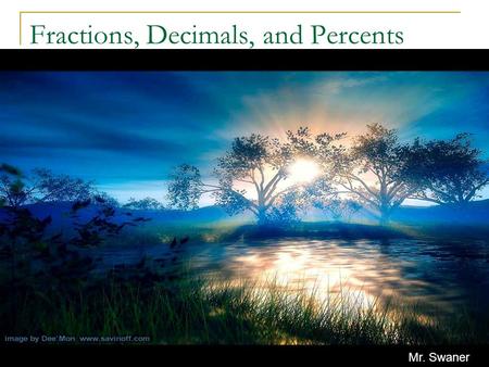 Fractions, Decimals, and Percents Mr. Swaner A Quick Review Fractions, decimals, and percents are all parts of a whole. They are also related and can.