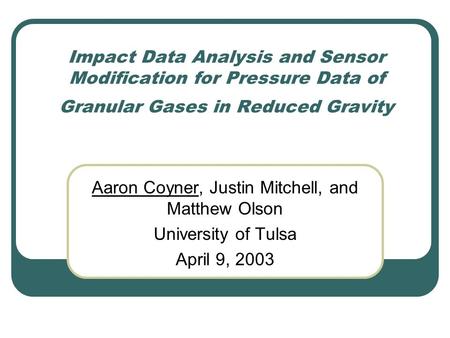 Impact Data Analysis and Sensor Modification for Pressure Data of Granular Gases in Reduced Gravity Aaron Coyner, Justin Mitchell, and Matthew Olson University.