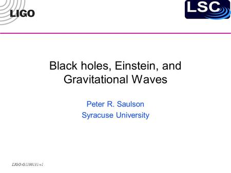 LIGO-G1100131-v1 Black holes, Einstein, and Gravitational Waves Peter R. Saulson Syracuse University.