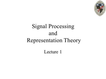 Signal Processing and Representation Theory Lecture 1.