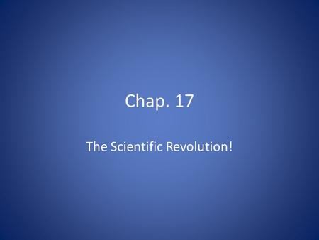 Chap. 17 The Scientific Revolution!. Background… During the Medieval times, scientists did not make observations of the natural world – had relied mostly.