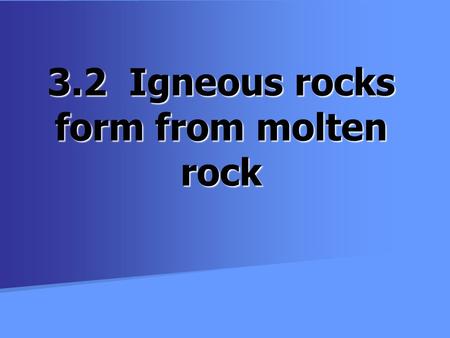 3.2 Igneous rocks form from molten rock