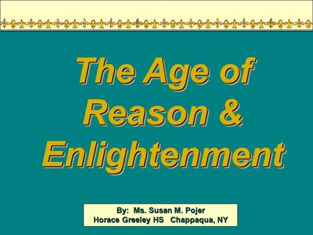 By: Ms. Susan M. Pojer Horace Greeley HS Chappaqua, NY The Age of Reason & Enlightenment.