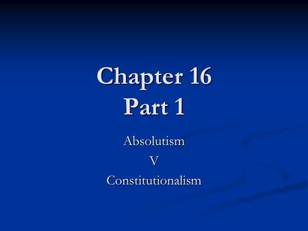 Chapter 16 Part 1 AbsolutismVConstitutionalism. Absolutism in Western Europe 1589-1715 Absolutism: the traditional assumption of power (heirs to the throne)