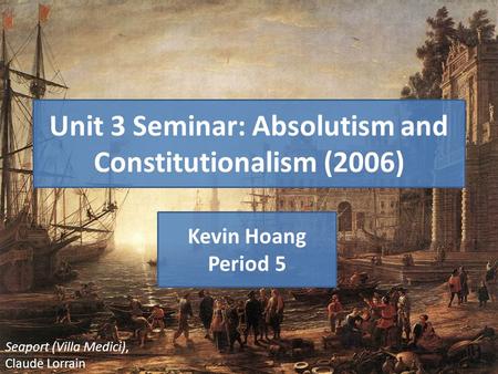 Unit 3 Seminar: Absolutism and Constitutionalism (2006) Kevin Hoang Period 5 Seaport (Villa Medici), Claude Lorrain.