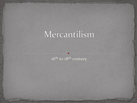 16 th to 18 th century. Mercantilism is the economic doctrine in which government control of foreign trade is of paramount importance for ensuring the.