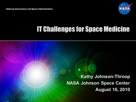 IT Challenges for Space Medicine Kathy Johnson-Throop NASA Johnson Space Center August 16, 2010.