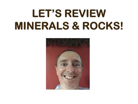 LET’S REVIEW MINERALS & ROCKS!