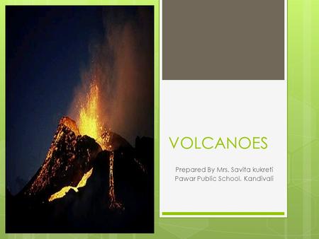 VOLCANOES Prepared By Mrs. Savita kukreti Pawar Public School, Kandivali.