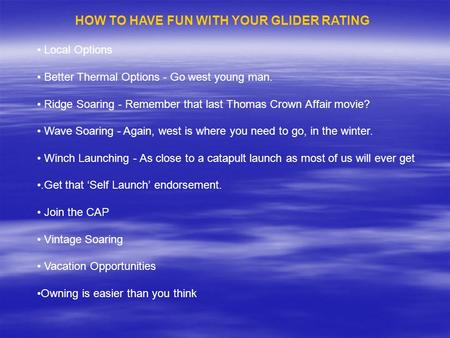 HOW TO HAVE FUN WITH YOUR GLIDER RATING Local Options Better Thermal Options - Go west young man. Ridge Soaring - Remember that last Thomas Crown Affair.