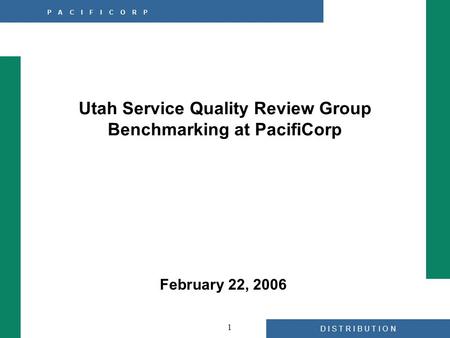 D I S T R I B U T I O N P A C I F I C O R P 1 Utah Service Quality Review Group Benchmarking at PacifiCorp February 22, 2006.