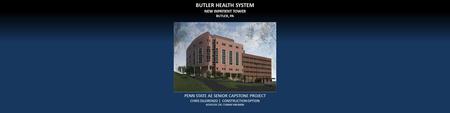 BUTLER HEALTH SYSTEM NEW INPATIENT TOWER BUTLER, PA PENN STATE AE SENIOR CAPSTONE PROJECT CHRIS DILORENZO | CONSTRUCTION OPTION ADVISOR: DR. CHIMAY ANUMBA.