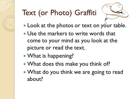 Text (or Photo) Graffiti Look at the photos or text on your table. Use the markers to write words that come to your mind as you look at the picture or.