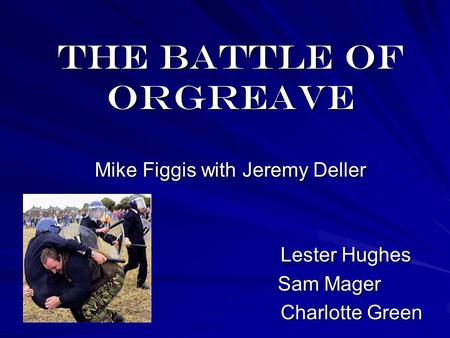 The Battle of Orgreave Mike Figgis with Jeremy Deller Lester Hughes Lester Hughes Sam Mager Charlotte Green Charlotte Green.