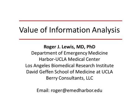 Value of Information Analysis Roger J. Lewis, MD, PhD Department of Emergency Medicine Harbor-UCLA Medical Center Los Angeles Biomedical Research Institute.