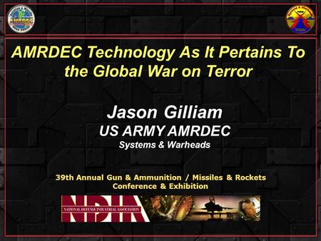 AMRDEC Technology As It Pertains To the Global War on Terror 39th Annual Gun & Ammunition / Missiles & Rockets Conference & Exhibition Jason Gilliam US.