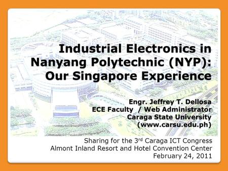 Industrial Electronics in Nanyang Polytechnic (NYP): Our Singapore Experience Engr. Jeffrey T. Dellosa ECE Faculty / Web Administrator Caraga State University.