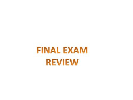 FINAL EXAM REVIEW.