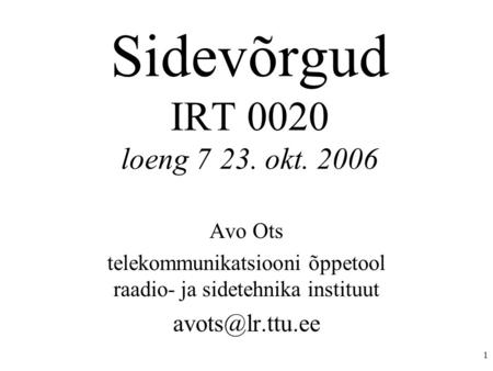 1 Sidevõrgud IRT 0020 loeng 723. okt. 2006 Avo Ots telekommunikatsiooni õppetool raadio- ja sidetehnika instituut