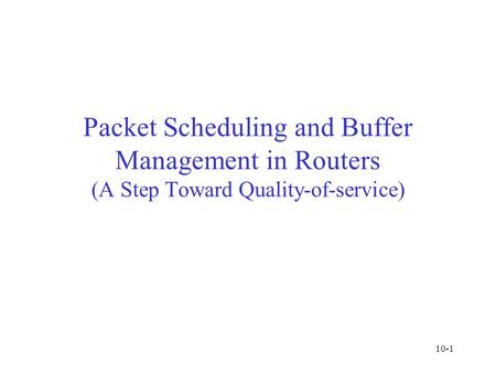 Packet Scheduling and Buffer Management in Routers (A Step Toward Quality-of-service) 10-1.