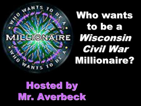 Who wants to be a Wisconsin Civil War Millionaire? Hosted by Mr. Averbeck.