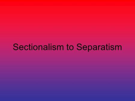 Sectionalism to Separatism. United states or united States? 1800cotton gin- makes plantation production of cotton practical. Cotton production.