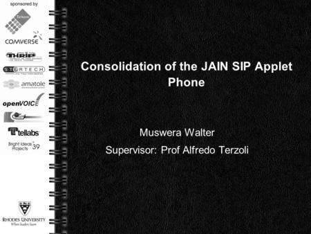 Page  1 Consolidation of the JAIN SIP Applet Phone Muswera Walter Supervisor: Prof Alfredo Terzoli.