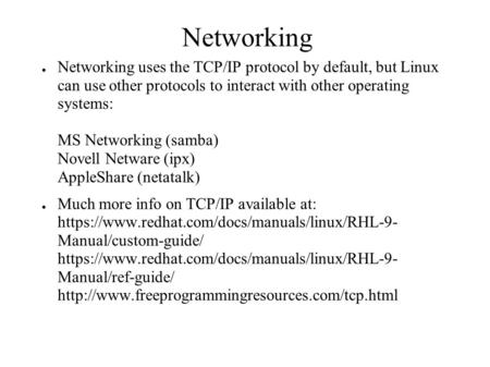 Networking ● Networking uses the TCP/IP protocol by default, but Linux can use other protocols to interact with other operating systems: MS Networking.