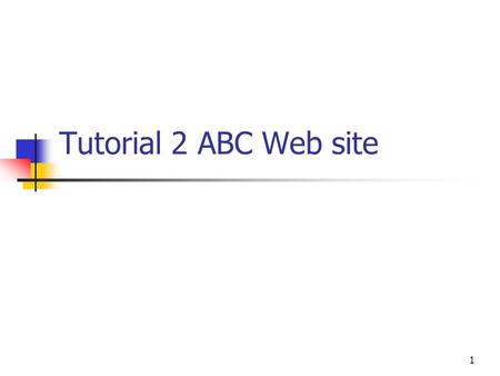 1 Tutorial 2 ABC Web site. Objective Learning web applications design Conducting assumed business logic online Connecting the Database with the web pages.