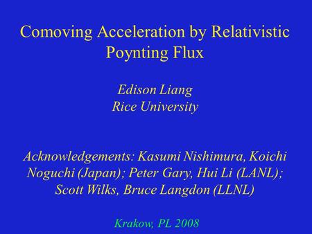 Comoving Acceleration by Relativistic Poynting Flux Edison Liang Rice University Acknowledgements: Kasumi Nishimura, Koichi Noguchi (Japan); Peter Gary,