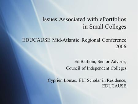 Issues Associated with ePortfolios in Small Colleges EDUCAUSE Mid-Atlantic Regional Conference 2006 Ed Barboni, Senior Advisor, Council of Independent.