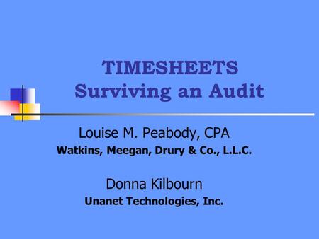 TIMESHEETS Surviving an Audit Louise M. Peabody, CPA Watkins, Meegan, Drury & Co., L.L.C. Donna Kilbourn Unanet Technologies, Inc.