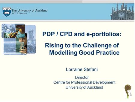 PDP / CPD and e-portfolios: Rising to the Challenge of Modelling Good Practice Lorraine Stefani Director Centre for Professional Development University.