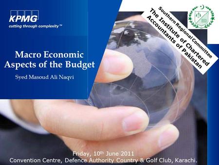 11 September, 2015 Macro Economic Aspects of the Budget Syed Masoud Ali Naqvi Southern Regional Committee The Institute of Chartered Accountants of Pakistan.