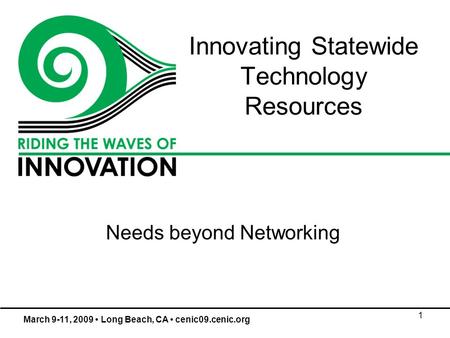 1 Innovating Statewide Technology Resources Needs beyond Networking March 9-11, 2009 Long Beach, CA cenic09.cenic.org.