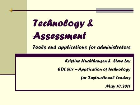 Technology & Assessment Tools and applications for administrators Kristine Huchthausen & Steve Ley EDL 607 – Application of Technology for Instructional.