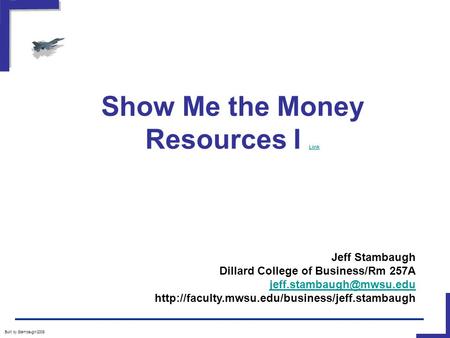 Show Me the Money Resources I Link Link Built by Stambaugh/2008 Jeff Stambaugh Dillard College of Business/Rm 257A