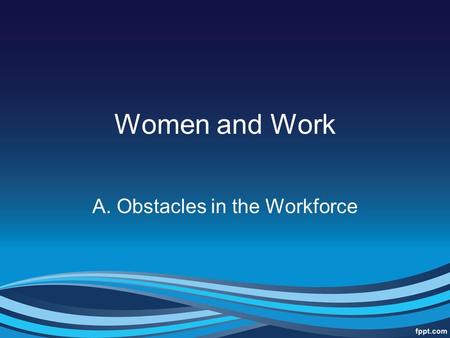 Women and Work A. Obstacles in the Workforce. Sexual Segregation Men and women typically inhabit different types of jobs. The female dominated professions.