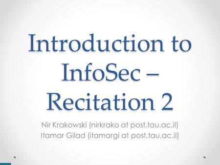 Introduction to InfoSec – Recitation 2 Nir Krakowski (nirkrako at post.tau.ac.il) Itamar Gilad (itamargi at post.tau.ac.il)