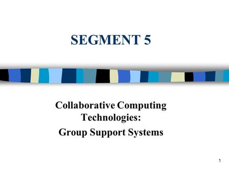 1 SEGMENT 5 Collaborative Computing Technologies: Group Support Systems.