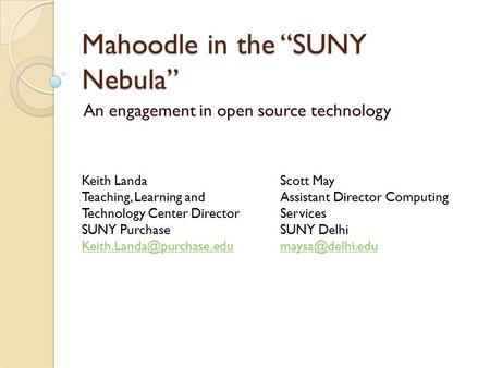 Mahoodle in the “SUNY Nebula” An engagement in open source technology Keith Landa Teaching, Learning and Technology Center Director SUNY Purchase