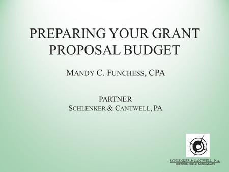 PREPARING YOUR GRANT PROPOSAL BUDGET M ANDY C. F UNCHESS, CPA PARTNER S CHLENKER & C ANTWELL, PA SCHLENKER & CANTWELL, P.A. C ERTIFIED P UBLIC A CCOUNTANTS.