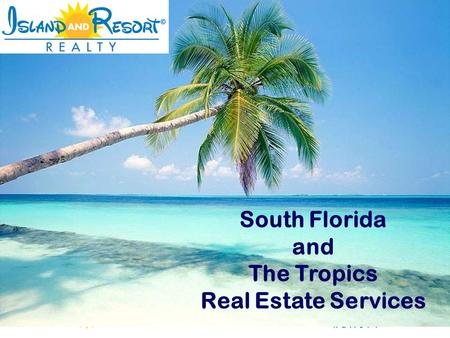 South Florida and The Tropics Real Estate Services.