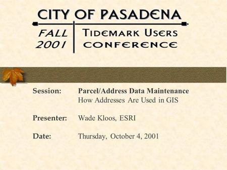 Session: Parcel/Address Data Maintenance How Addresses Are Used in GIS Presenter: Wade Kloos, ESRI Date: Thursday, October 4, 2001.