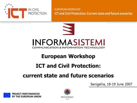 Senigallia, 18-19 June 2007 European Workshop ICT and Civil Protection: current state and future scenarios.