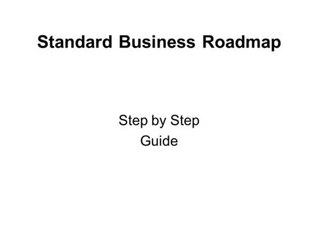 Standard Business Roadmap Step by Step Guide. Standard Business Roadmap The acid test for ANY system is; “Does it work ?” This system is no different.