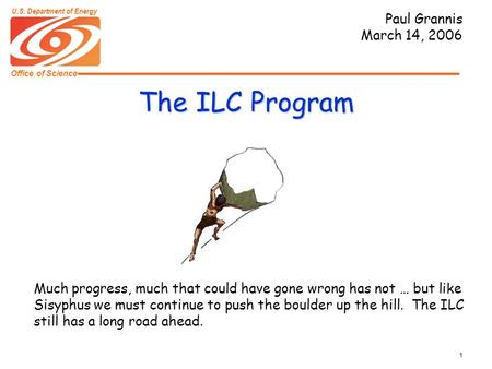 Office of Science U.S. Department of Energy 1 The ILC Program Paul Grannis March 14, 2006 Much progress, much that could have gone wrong has not … but.